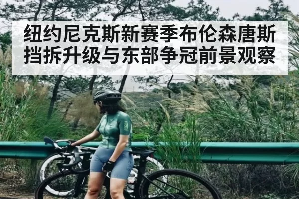 纽约尼克斯新赛季布伦森唐斯挡拆升级与东部争冠前景观察