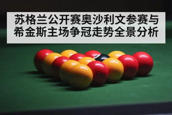 苏格兰公开赛奥沙利文参赛与希金斯主场争冠走势全景分析